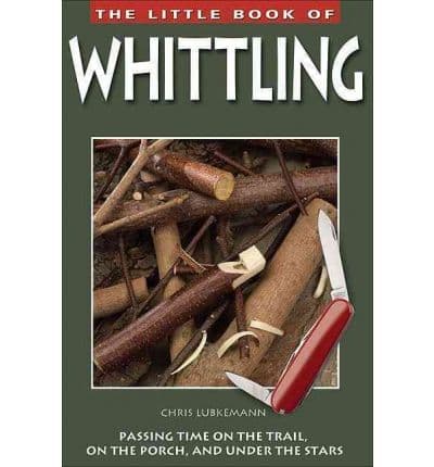 Little Book of Whittling: Passing Time on the Trail, on the Porch, and Under the Stars